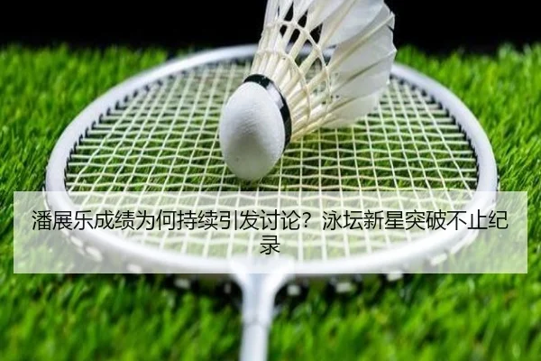 潘展乐成绩为何持续引发讨论？泳坛新星突破不止纪录